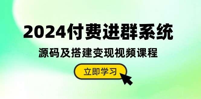 【第11630期】2024付费进群系统，源码及搭建变现视频课程（教程+源码）