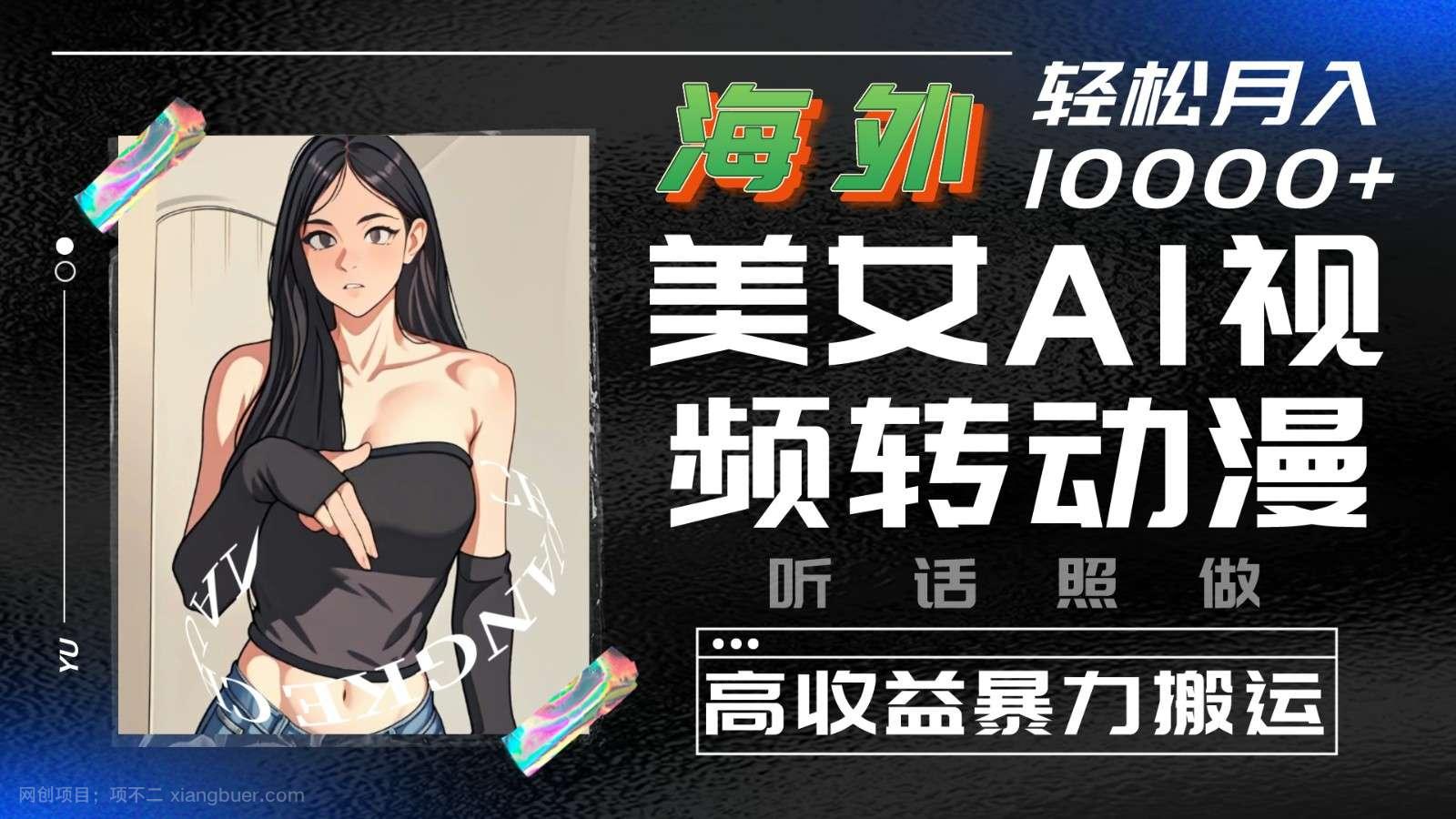 【第11635期】海外美女AI视频转动漫，高收益暴力搬运，听话照做，轻松月入10000+