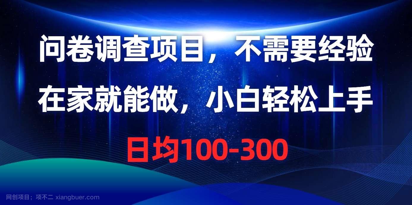 【第11658期】问卷调查项目，不需要经验，在家就能做，小白轻松上手，日均100-300