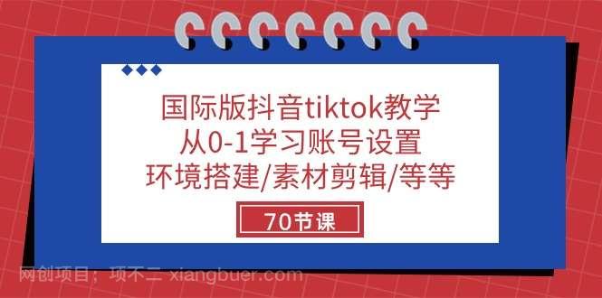 【第11676期】国际版抖音tiktok教学:从0-1学习账号设置/环境搭建/素材剪辑/等等/70节