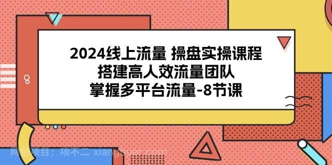 【第11677期】2024线上流量操盘实操课程,搭建高人效流量团队,掌握多平台流量(8节课)