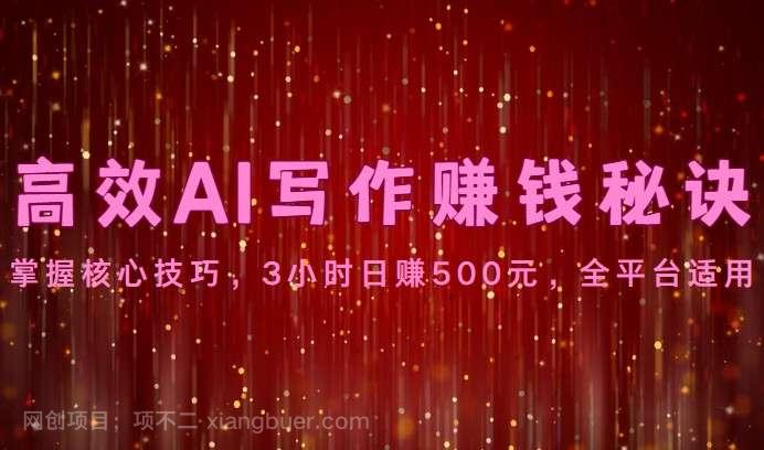 【第11688期】高效AI写作赚钱秘诀：掌握核心技巧，3小时日赚500元，全平台适用