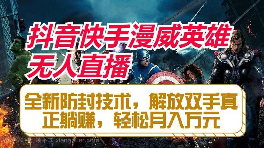 【第11697期】抖音快手漫威英雄无人直播，全新防封技术，解放双手真正躺赚，轻松月入万元
