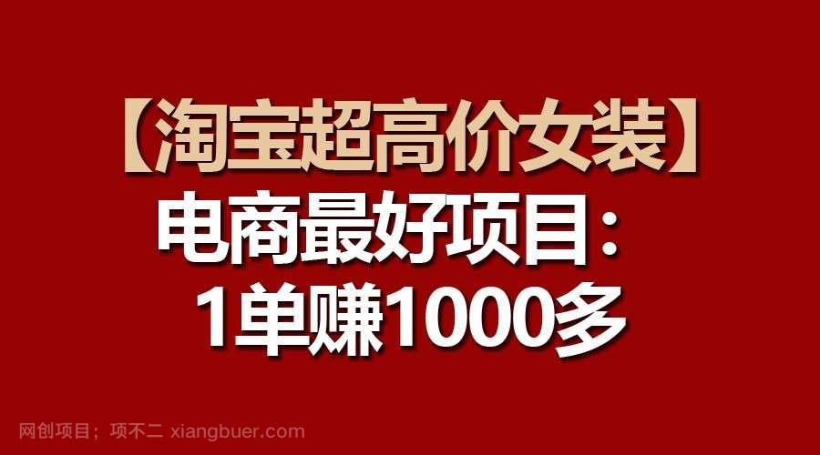 【第11698期】【淘宝超高价女装】电商最好项目：一单赚1000多