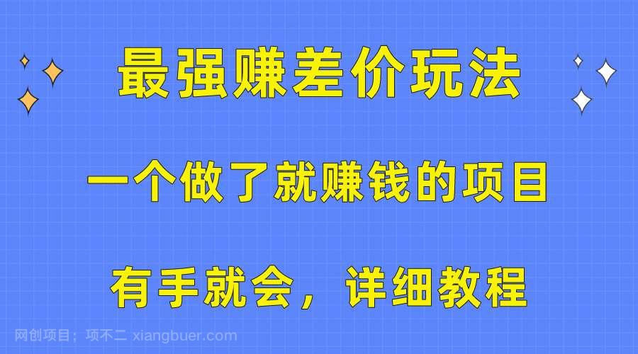 【第11977期】一个做了就赚钱的项目,最强赚差价玩法,有手就会,详细教程