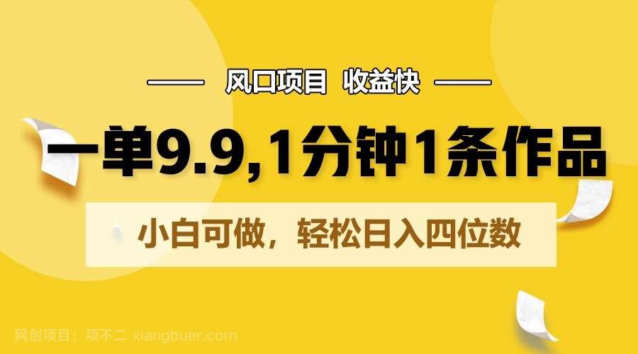 【第12062期】一单9.9,1分钟1条作品,小白可做,轻松日入四位数