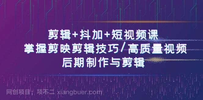 【第12237期】剪辑+抖加+短视频课： 掌握剪映剪辑技巧/高质量视频/后期制作与剪辑（50节）