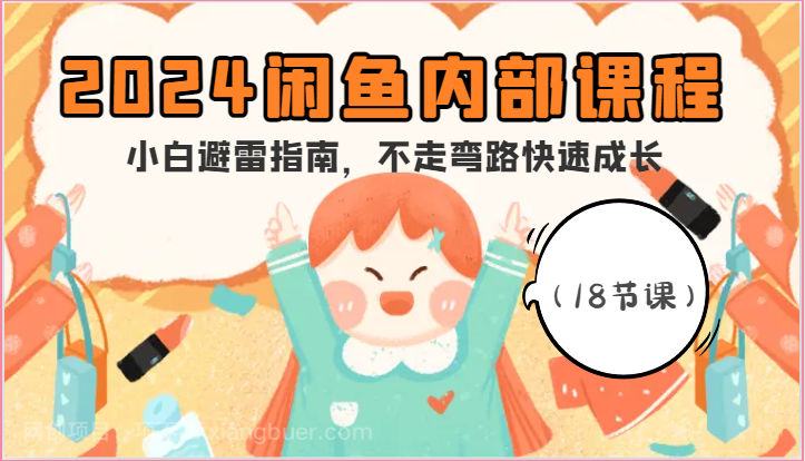 【第12242期】2024闲鱼内部课程，小白避雷指南，不走弯路快速成长（18节课）