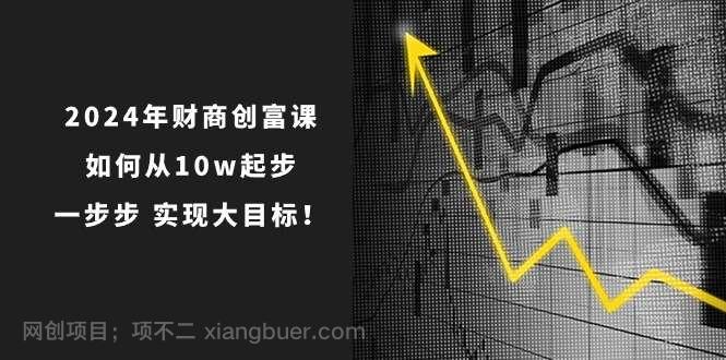 【第12379期】2024年财商创富课:如何从10w起步,一步步实现大目标!(7节完整版)