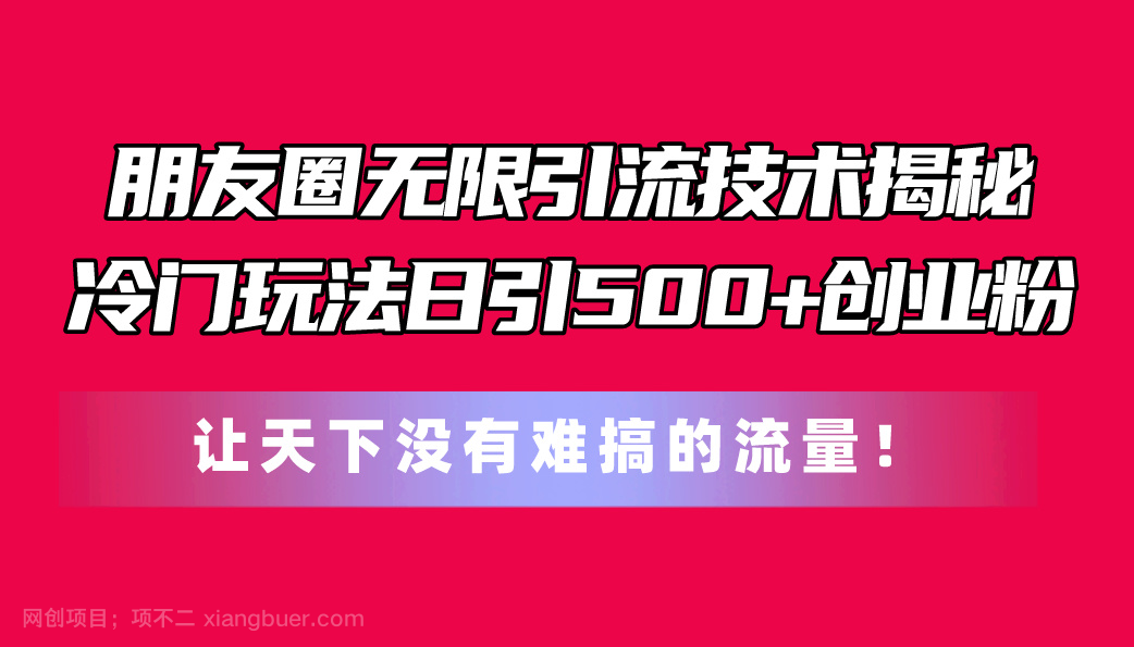 【第12492期】朋友圈无限引流技术揭秘，一个冷门玩法日引500+创业粉