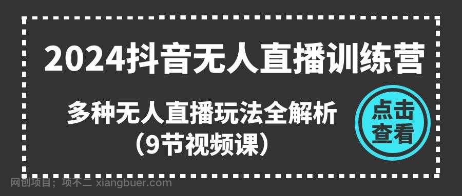 【第12608期】2024抖音无人直播训练营,多种无人直播玩法全解析(9节视频课)
