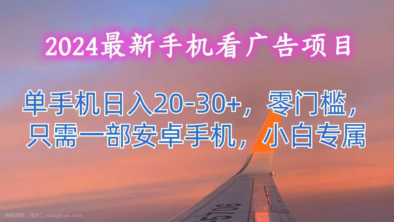 【第12637期】2024最新手机看广告项目,单手机日入20-30+,零门槛,只需一部安卓手机,小白专属