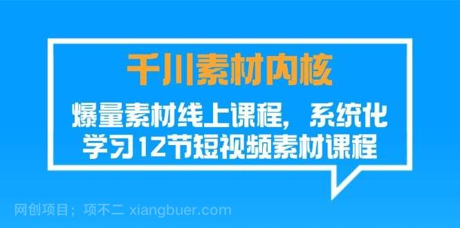 【第12692期】千川素材内核，爆量素材线上课程，系统化学习短视频素材（12节）