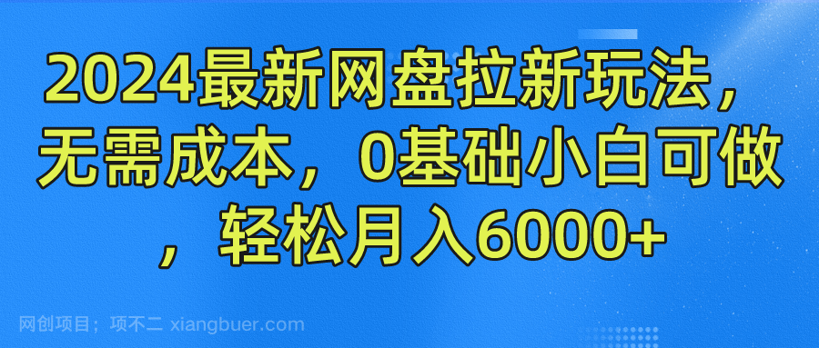 【第12782期】2024最新网盘拉新玩法，无需成本，0基础小白可做，轻松月入6000+
