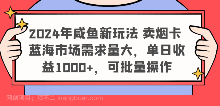 【第12798期】2024年咸鱼新玩法 卖烟卡 蓝海市场需求量大，单日收益1000+，可批量操作