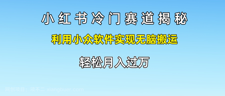 【第12801期】小红书冷门赛道揭秘,利用小众软件实现无脑搬运，轻松月入过万