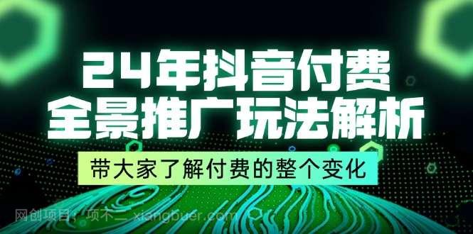 【第12876期】24年抖音付费全景推广玩法解析，带大家了解付费的整个变化 (9节课)