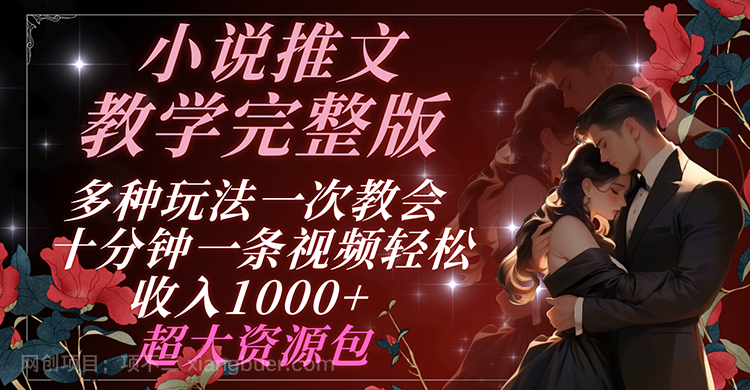 【第12889期】小说推文教学完整版 多种玩法一次教会 十分钟一条视频轻松收入1000+ 超大资源包