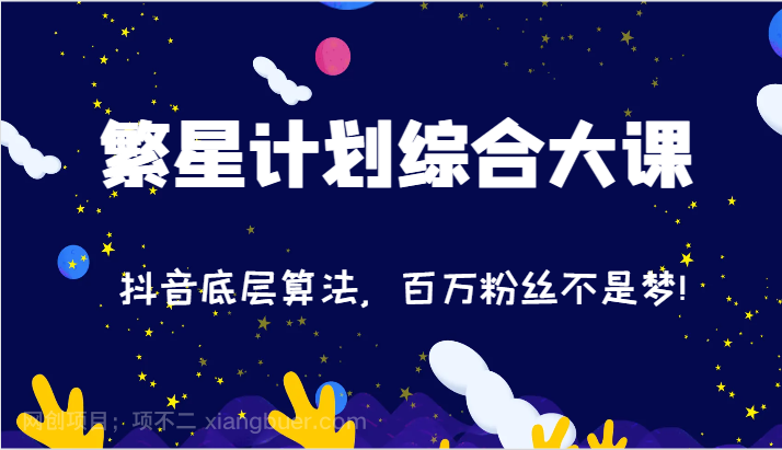 【第12890期】2024繁星计划综合大课：抖音底层算法，百万粉丝不是梦!（77节）