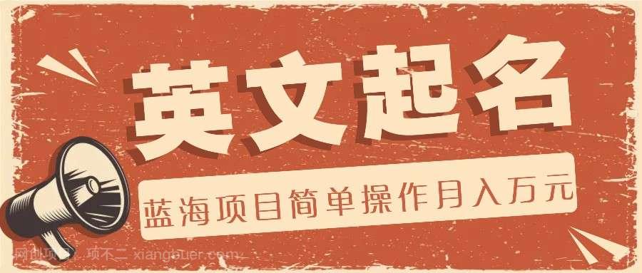 【第12894期】利用AI工具帮助起英文名，蓝海项目简单操作，0成本0门槛月收入万元