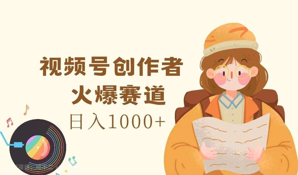 【第12895期】视频号创作者，火爆赛道，日入1000+