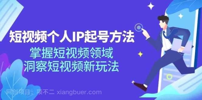 【第12901期】短视频个人IP起号方法，掌握 短视频领域，洞察 短视频新玩法（68节完整）