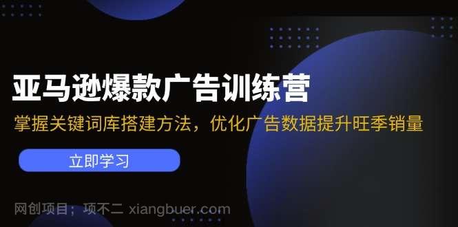 【第12938期】亚马逊爆款广告训练营：掌握关键词库搭建方法，优化广告数据提升旺季销量