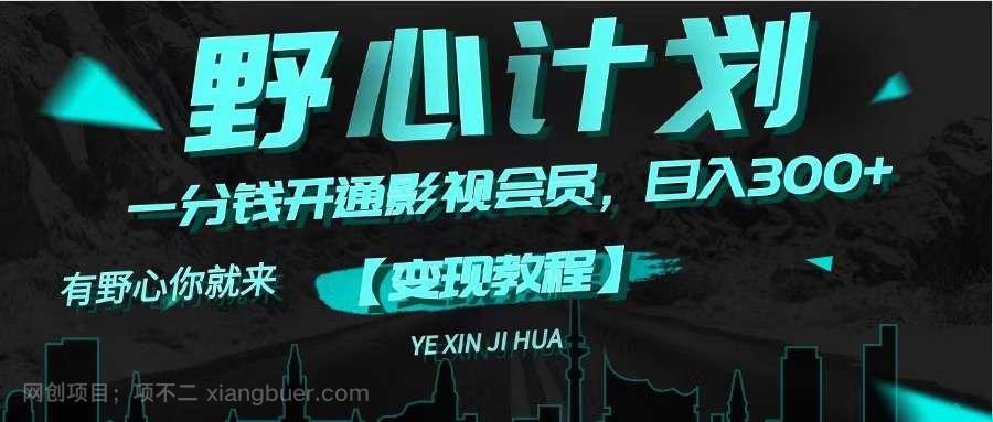 【第12942期】《野心计划》一分钱卖影视会员，日入300+