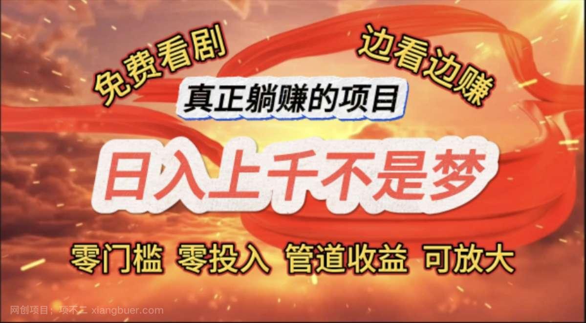 【第12945期】免费看剧，边看边赚，日入上千不是梦，一个真正的躺赚项目