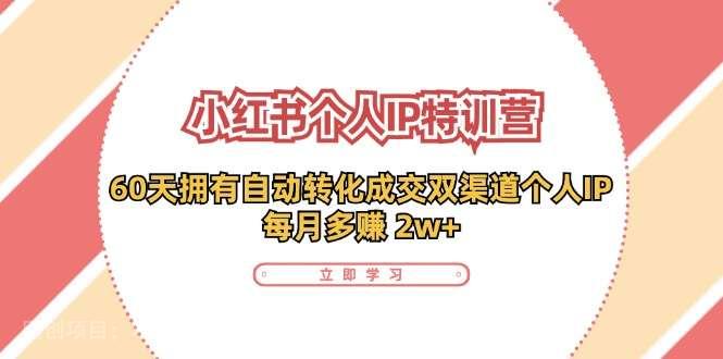 【第12954期】小红书个人IP陪跑营：两个月打造自动转化成交的多渠道个人IP，每月收入2w+（30节）