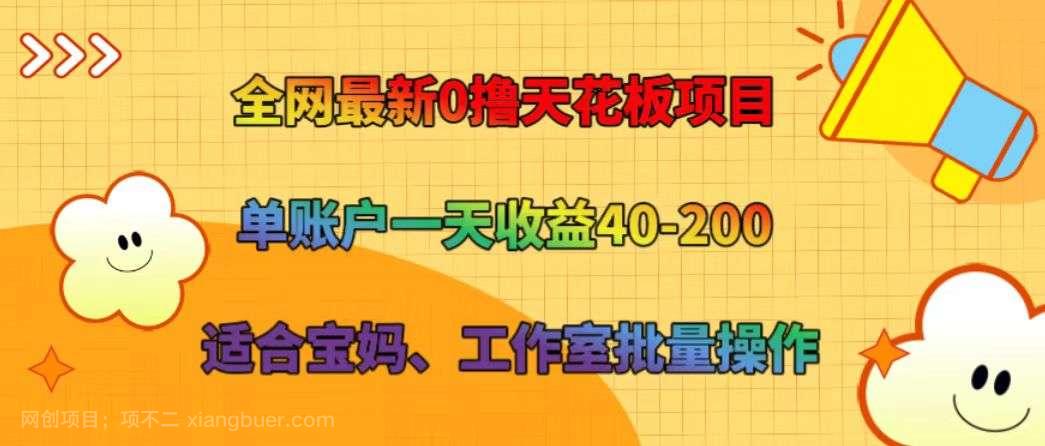 【第12958期】全网最新0撸天花板项目 单账户一天收益40-200 适合宝妈、工作室批量操作