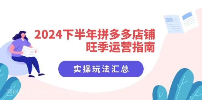 【第12962期】2024下半年拼多多店铺旺季运营指南：实操玩法汇总（8节课）