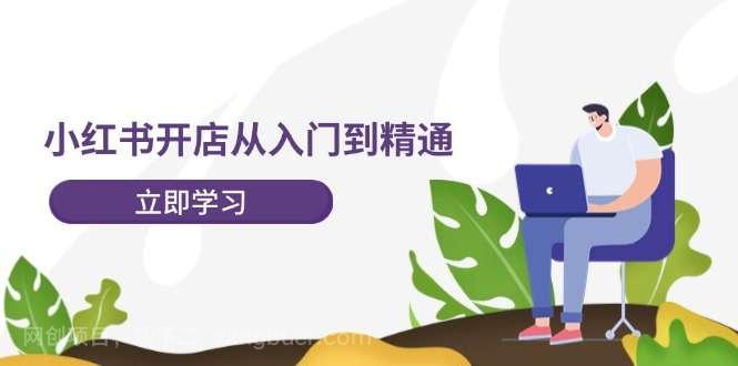 【第13097期】小红书开店从入门到精通，快速掌握小红书店铺运营，实现开店创收-202节课
