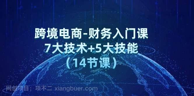 【第13099期】跨境电商-财务入门课:7大技术+5大技能(14节课)