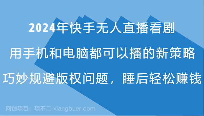 【第13173期】2024年快手无人直播看剧，手机电脑都可播的新策略，巧妙规避版权问题，睡后轻松赚钱 