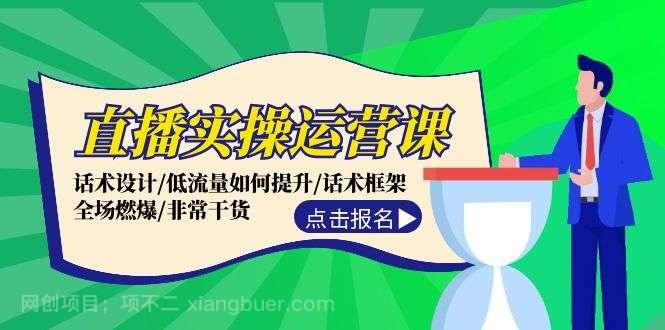 【第13188期】直播实操运营课:话术设计/低流量如何提升/话术框架/全场燃爆/非常干货