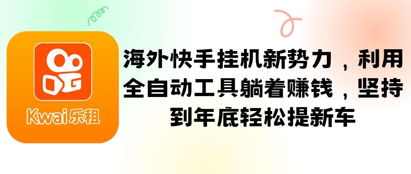 【第13191期】海外快手挂机新势力,利用全自动工具躺着赚钱,坚持到年底轻松提新车
