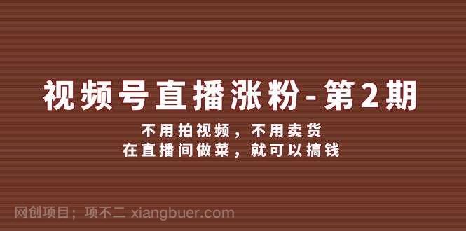 【第13193期】视频号直播涨粉第2期,不用拍视频,不用卖货,在直播间做菜,就可以搞钱
