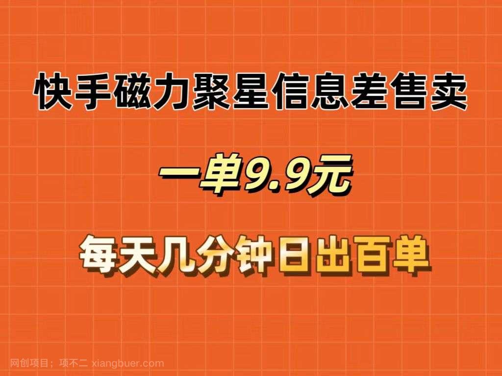 【第13195期】快手磁力聚星信息差售卖,一单9.9.每天几分钟,日出百单