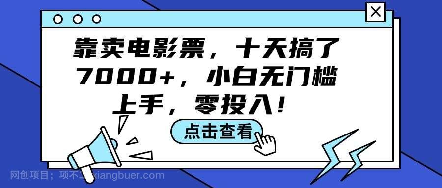 【第13196期】靠卖电影票,十天搞了7000+,小白无门槛上手,零投入!