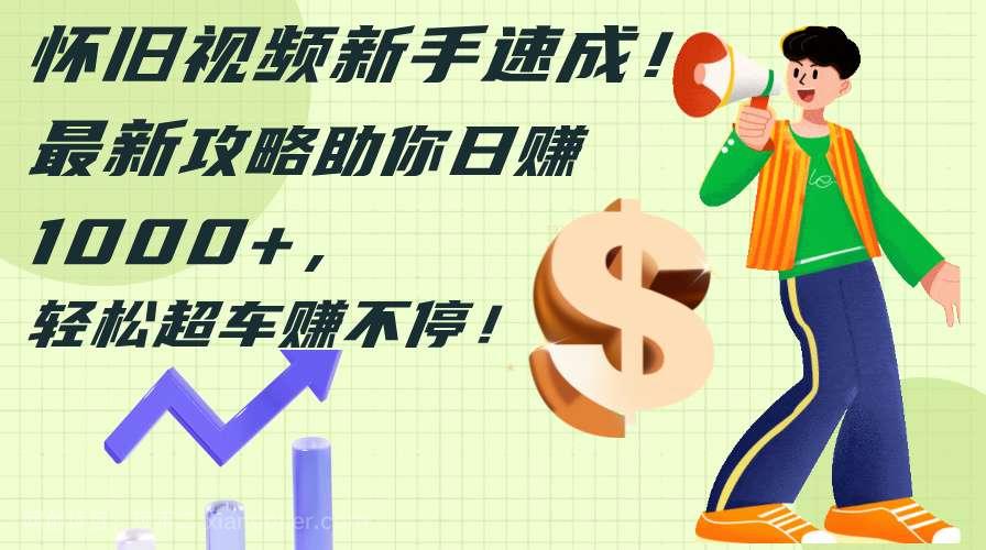 【第13260期】怀旧视频新手速成!最新攻略助你日赚1000+,轻松超车赚不停