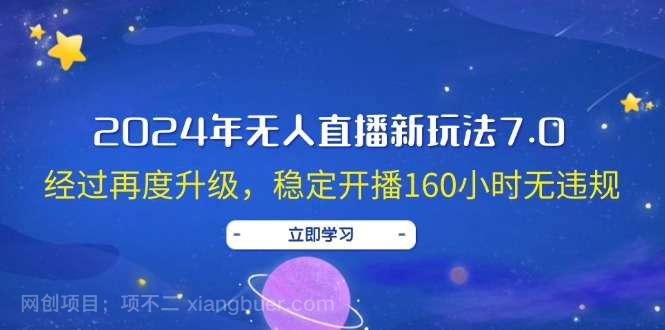 【第13357期】2024年无人直播新玩法7.0，经过再度升级，稳定开播160小时无违规