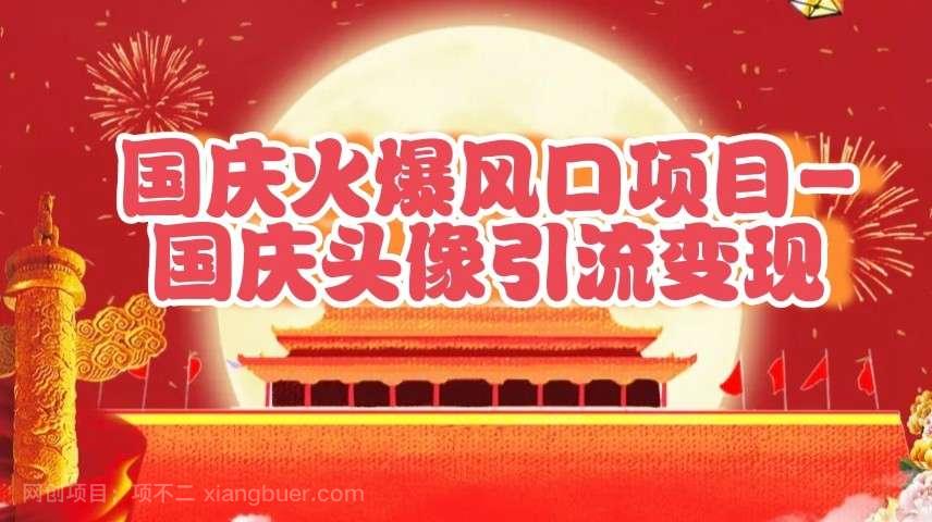 【第13590期】国庆爆火风口项目——国庆头像引流变现,零门槛高收益,小白也能起飞