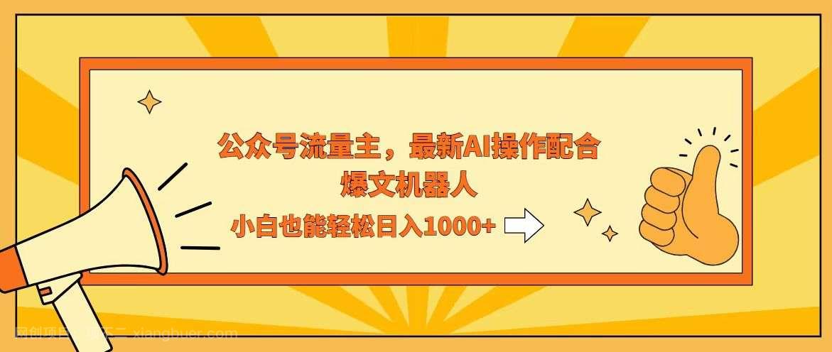 【第13702期】AI撸爆公众号流量主,配合爆文机器人,小白也能日入1000+