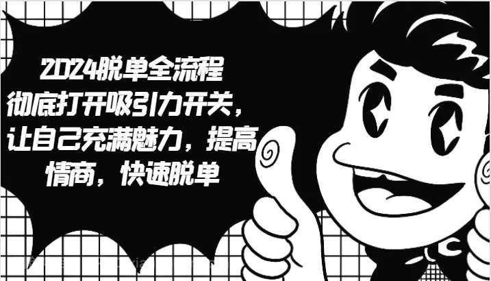 【第13810期】2024脱单全流程 彻底打开吸引力开关，让自己充满魅力，提高情商，快速脱单