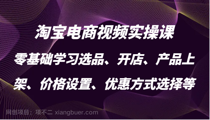 【第14002期】宝电商视频实操课,零基础学习选品、开店、产品上架、价格设置、优惠方式选择等