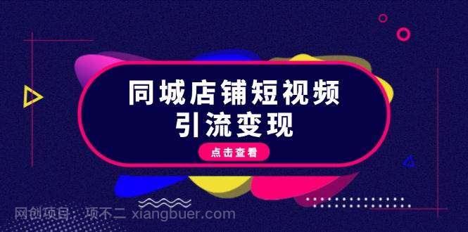 【第14298期】同城店铺短视频引流变现：掌握抖音平台规则，打造爆款内容，实现流量变现