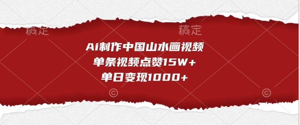 【第14342期】Ai制作中国山水画视频,单条视频点赞15W+,单日变现1000+