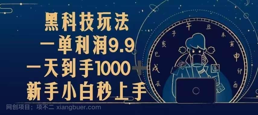 【第14417期】黑科技玩法,一单利润9.9,一天到手1000+,新手小白秒上手