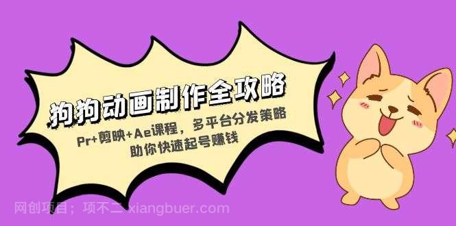 【第14436期】狗狗动画制作全攻略:Pr+剪映+Ae课程,多平台分发策略助你快速起号赚钱